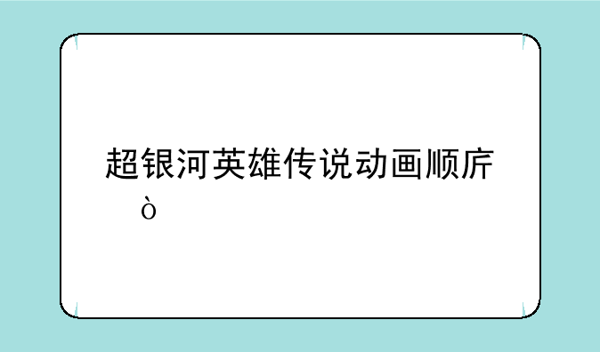 超银河英雄传说动画顺序？