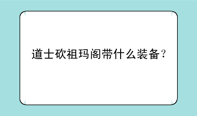 道士砍祖玛阁带什么装备？