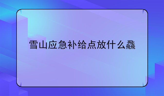 雪山应急补给点放什么食物
