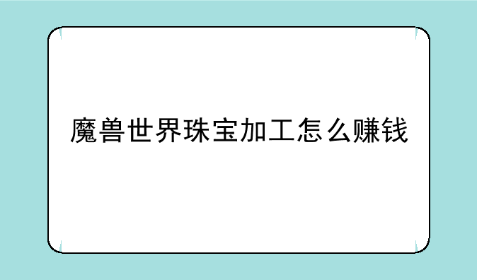 魔兽世界珠宝加工怎么赚钱