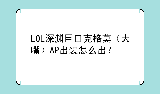 LOL深渊巨口克格莫（大嘴）AP出装怎么出？