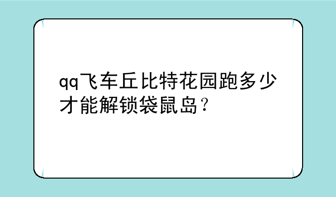 qq飞车丘比特花园跑多少才能解锁袋鼠岛？