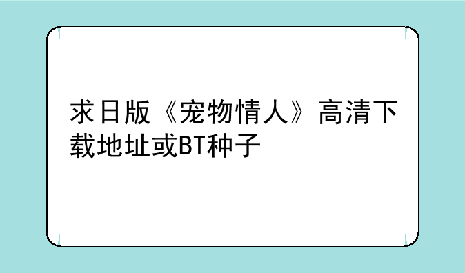 求日版《宠物情人》高清下载地址或BT种子