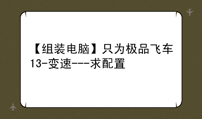 【组装电脑】只为极品飞车13-变速---求配置