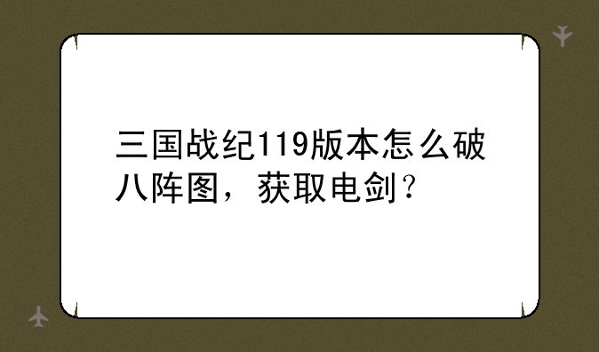 三国战纪119版本怎么破八阵图，获取电剑？