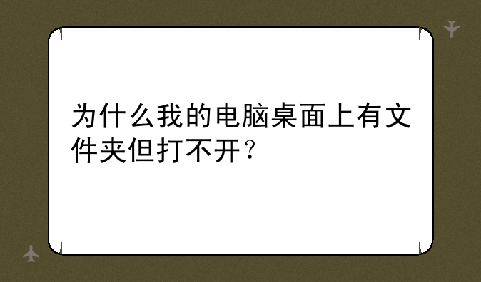 为什么我的电脑桌面上有文件夹但打不开？