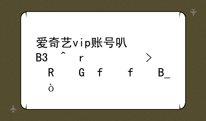 爱奇艺vip账号可以同时在几台电脑登陆吗？