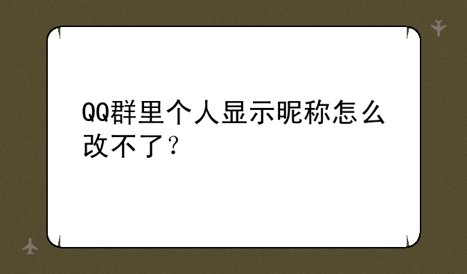 QQ群里个人显示昵称怎么改不了？