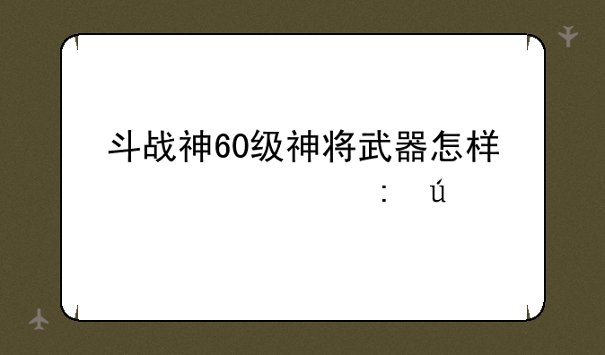 斗战神60级神将武器怎样快速获得