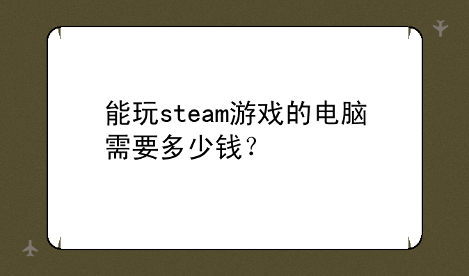 能玩steam游戏的电脑需要多少钱？