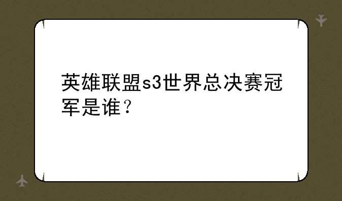 英雄联盟s3世界总决赛冠军是谁？