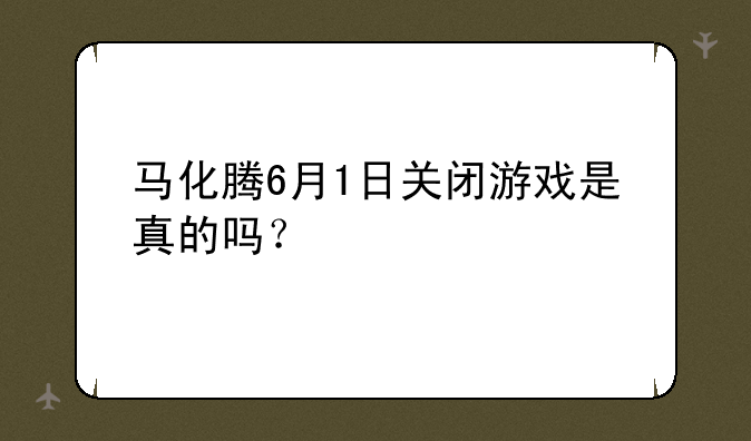 马化腾6月1日关闭游戏是真的吗？