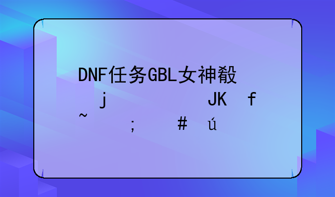 DNF任务GBL女神殿的诅咒晶石怎么得