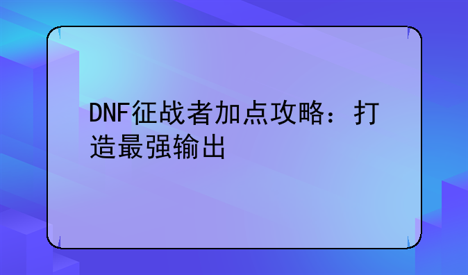 DNF征战者加点攻略：打造最强输出