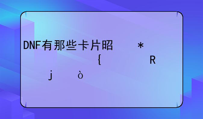DNF有那些卡片是加火属性攻击的？