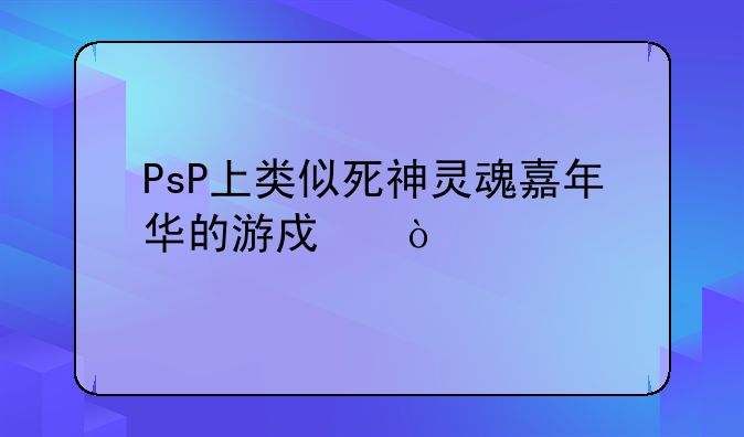 PsP上类似死神灵魂嘉年华的游戏？