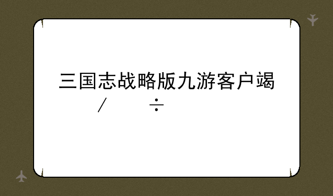 三国志战略版九游客户端下载手游