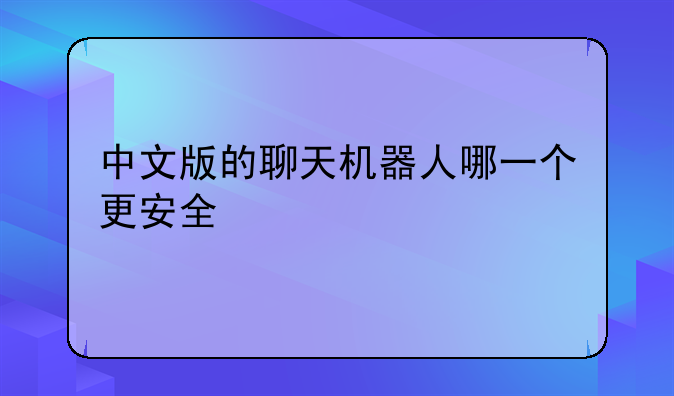 中文版的聊天机器人哪一个更安全