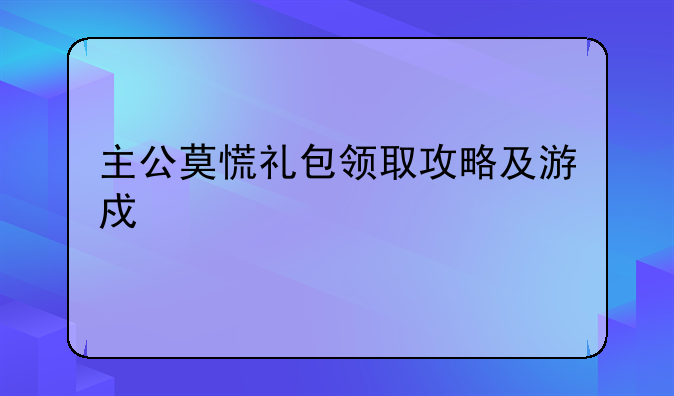 主公莫慌礼包领取攻略及游戏详解