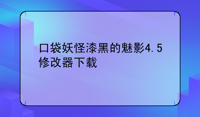 口袋妖怪漆黑的魅影4.5修改器下载