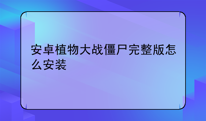 安卓植物大战僵尸完整版怎么安装