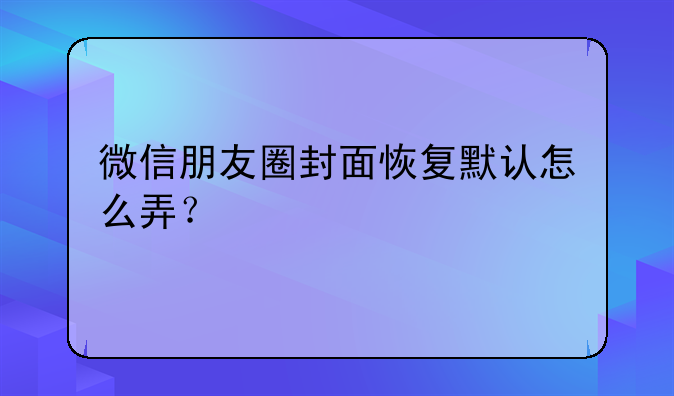 微信朋友圈封面恢复默认怎么弄？