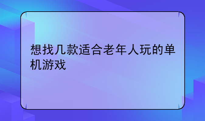 想找几款适合老年人玩的单机游戏