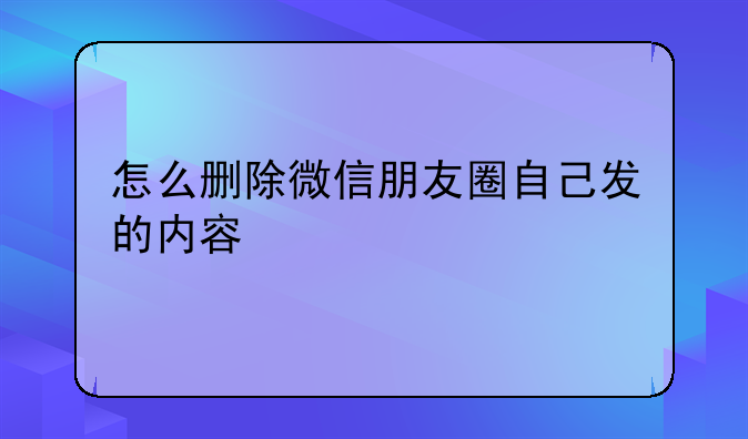 怎么删除微信朋友圈自己发的内容