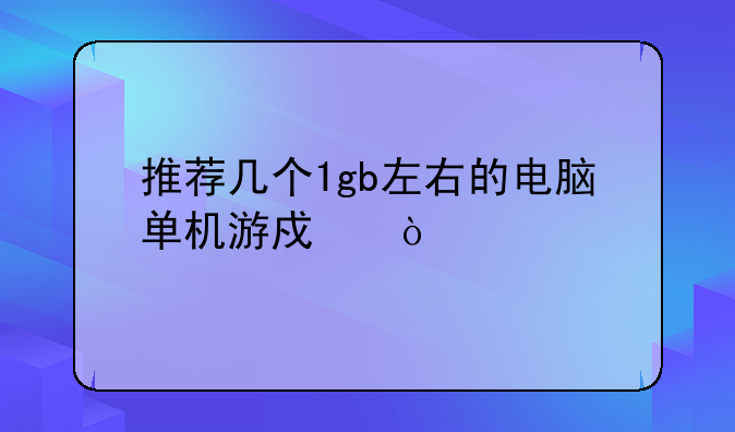 推荐几个1gb左右的电脑单机游戏？