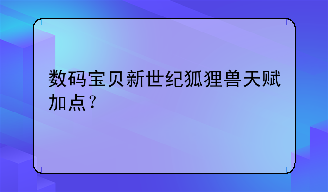数码宝贝新世纪狐狸兽天赋加点？