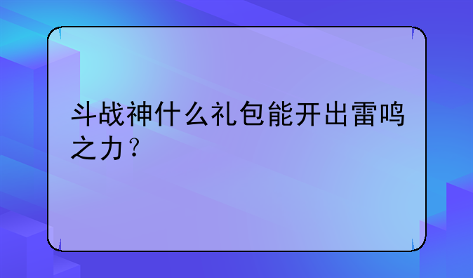 斗战神什么礼包能开出雷鸣之力？