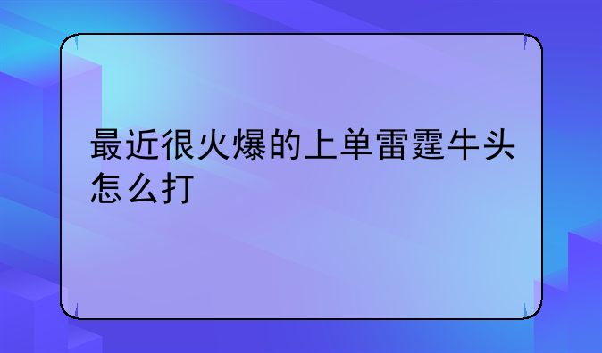 最近很火爆的上单雷霆牛头怎么打