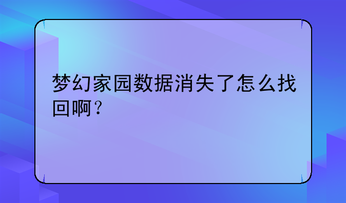 梦幻家园数据消失了怎么找回啊？