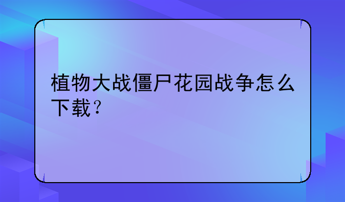 植物大战僵尸花园战争怎么下载？