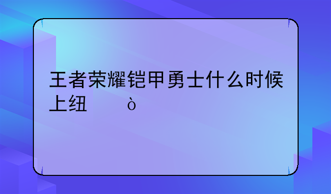 王者荣耀铠甲勇士什么时候上线？