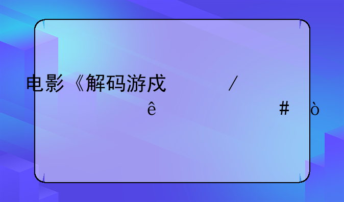 电影《解码游戏》主要讲了什么？