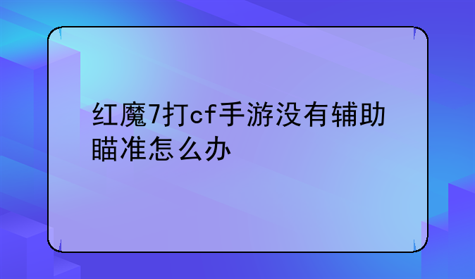 红魔7打cf手游没有辅助瞄准怎么办