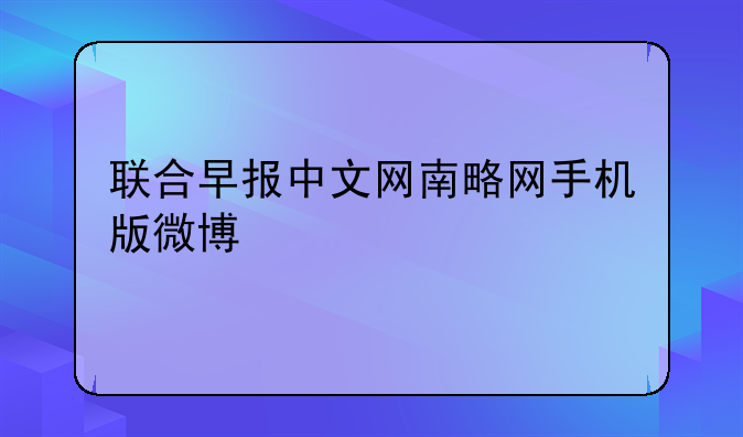 联合早报中文网南略网手机版微博