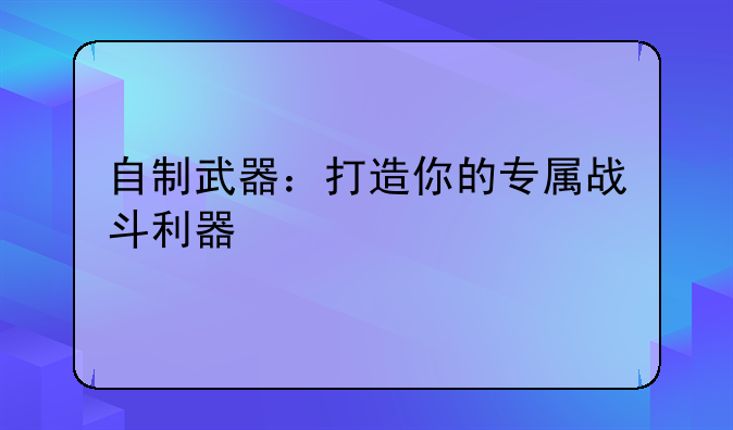 自制武器：打造你的专属战斗利器