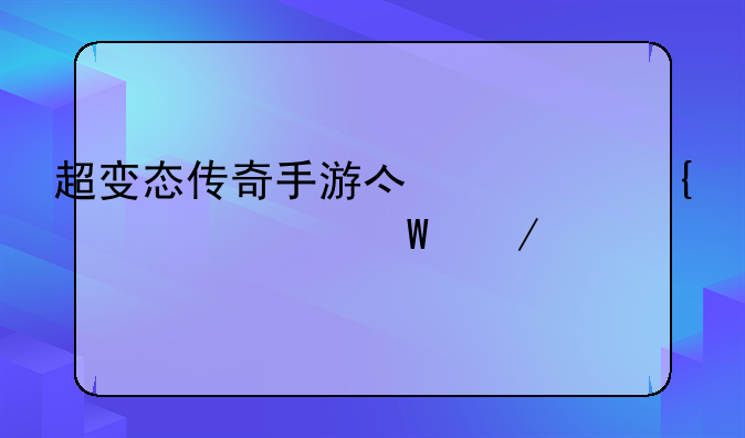 超变态传奇手游亿万属性如何下载