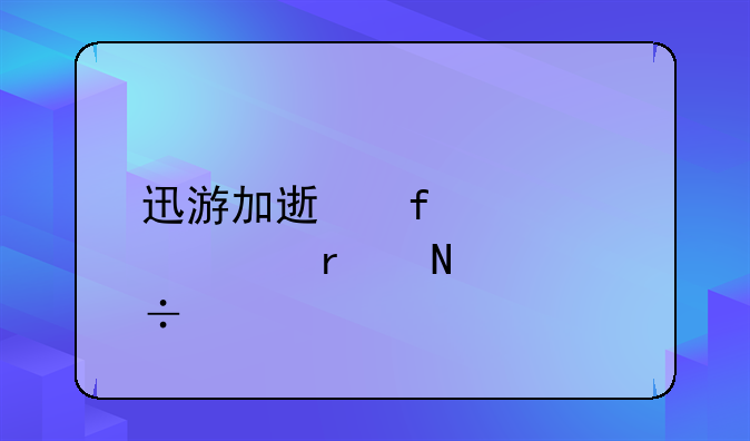 迅游加速器激活码在哪能找到啊？