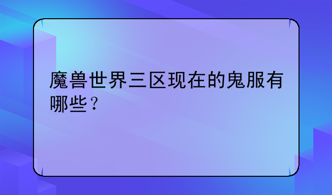 魔兽世界三区现在的鬼服有哪些？