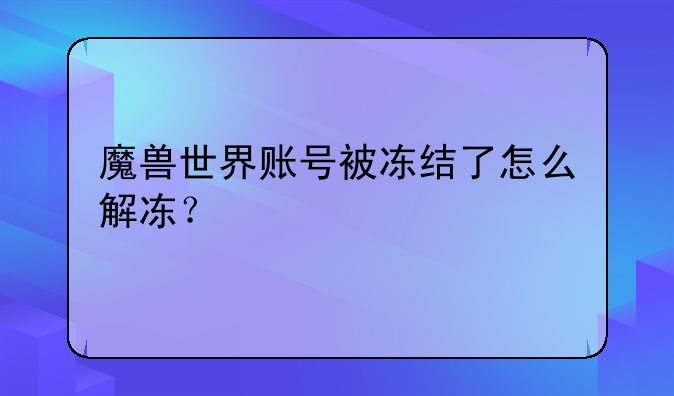 魔兽世界账号被冻结了怎么解冻？