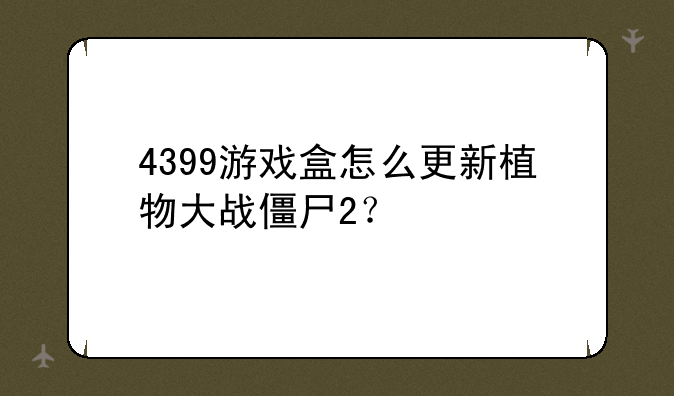 4399游戏盒怎么更新植物大战僵尸2？