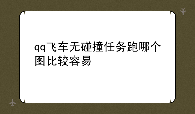 qq飞车无碰撞任务跑哪个图比较容易