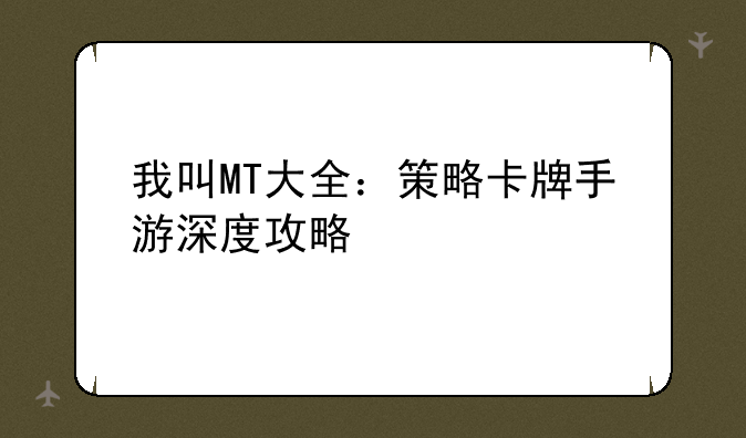 我叫MT大全：策略卡牌手游深度攻略