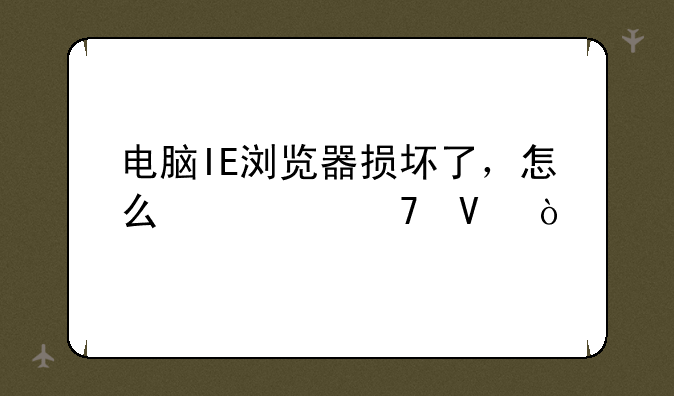 电脑IE浏览器损坏了，怎么修复啊？