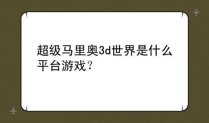 超级马里奥3d世界是什么平台游戏？