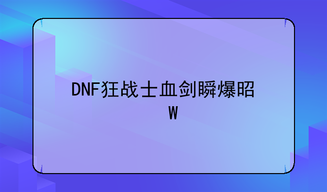 DNF狂战士血剑瞬爆是如何打出来的？