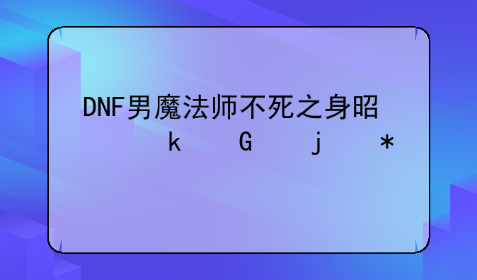 DNF男魔法师不死之身是多少级的技能